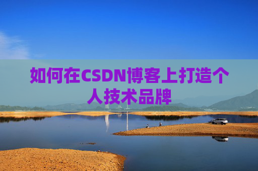 如何在CSDN博客上打造个人技术品牌