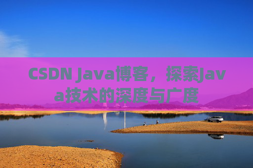 CSDN Java博客,探索Java技术的深度与广度